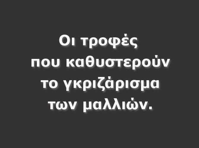 ΟΙ ΤΡΟΦΕΣ ΠΟΥ ΚΑΘΥΣΤΕΡΟΥΝ ΤΙΣ ΛΕΥΚΕΣ ΤΡΙΧΕΣ ΣΤΑ ΜΑΛΛΙΑ